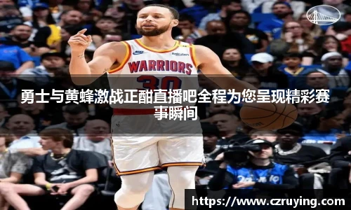 勇士与黄蜂激战正酣直播吧全程为您呈现精彩赛事瞬间