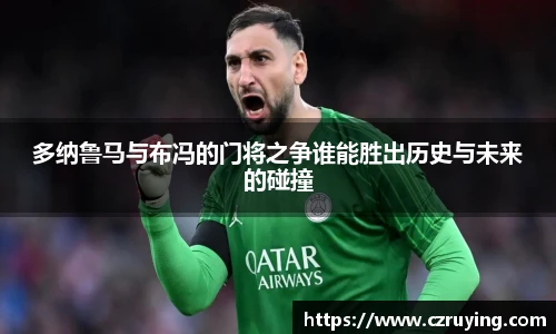 多纳鲁马与布冯的门将之争谁能胜出历史与未来的碰撞