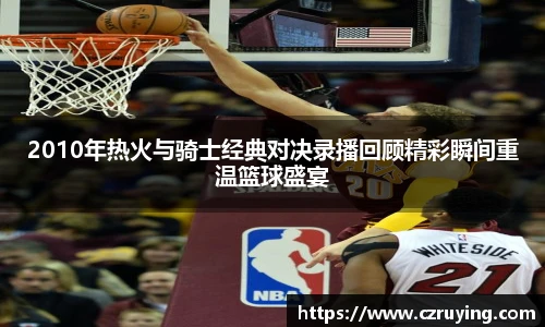 2010年热火与骑士经典对决录播回顾精彩瞬间重温篮球盛宴